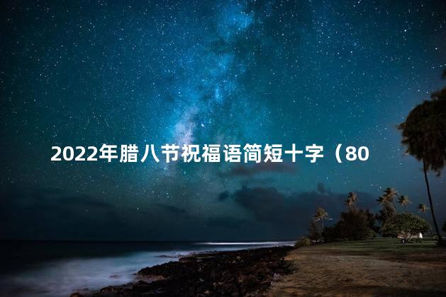 2022年腊八节祝福语简短十字（80句）