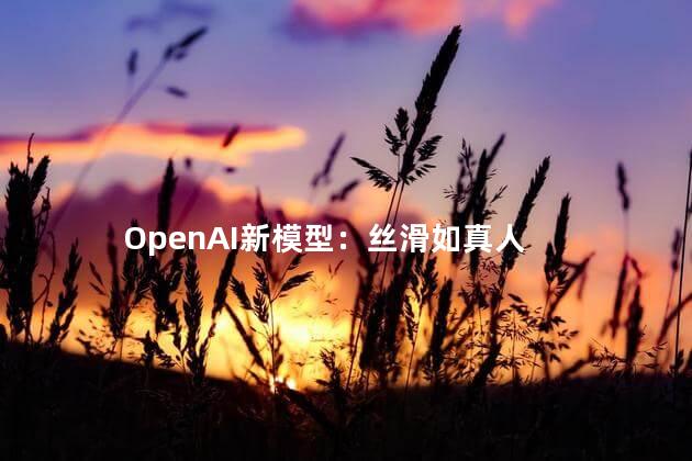 OpenAI新模型：丝滑如真人