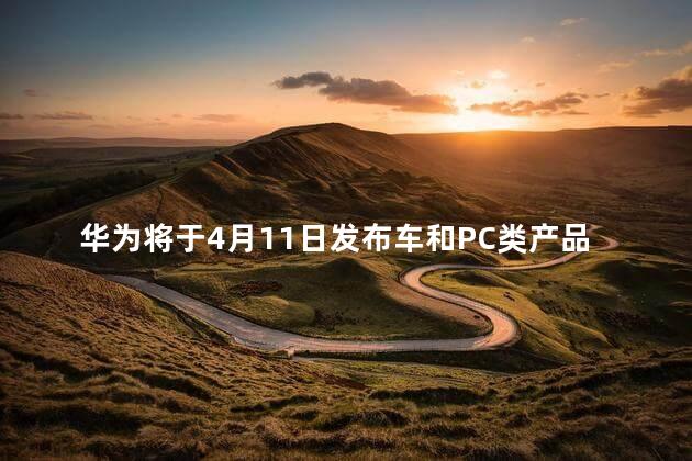 华为将于4月11日发布车和PC类产品