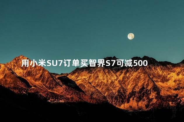 用小米SU7订单买智界S7可减5000元